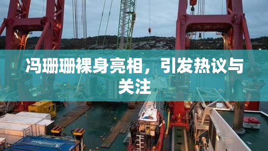 冯珊珊裸身亮相，引发热议与关注