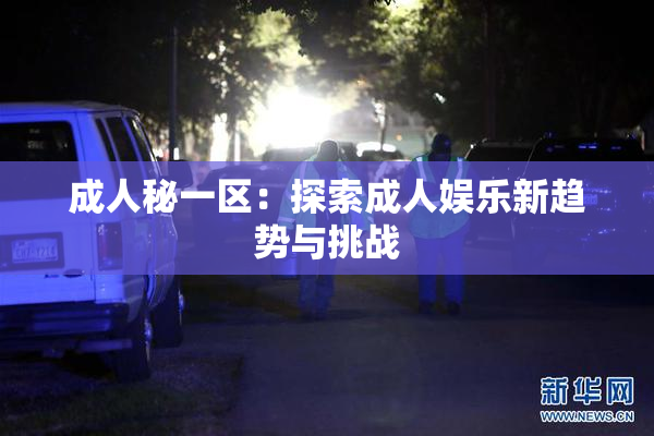 成人秘一区：探索成人娱乐新趋势与挑战