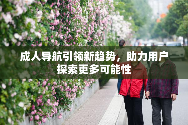 成人导航引领新趋势，助力用户探索更多可能性