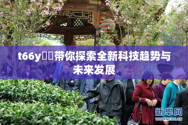 t66y逹葢带你探索全新科技趋势与未来发展