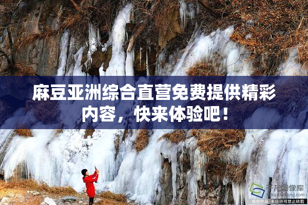麻豆亚洲综合直营免费提供精彩内容，快来体验吧！
