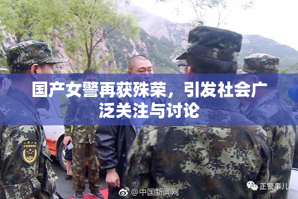国产女警再获殊荣，引发社会广泛关注与讨论