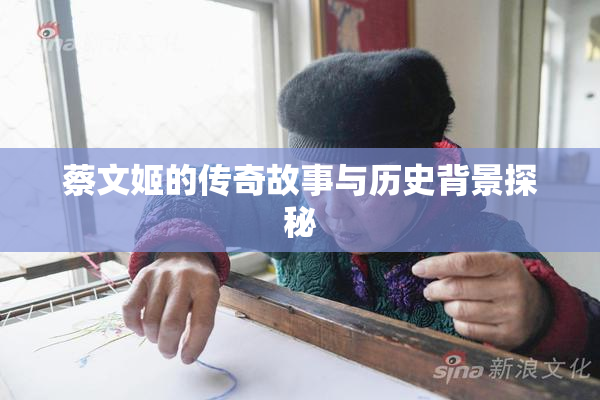 蔡文姬的传奇故事与历史背景探秘