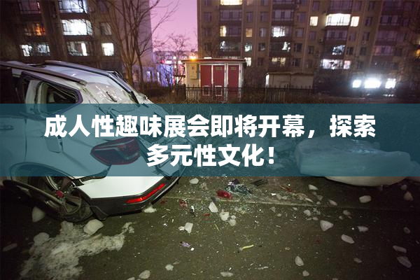 成人性趣味展会即将开幕，探索多元性文化！