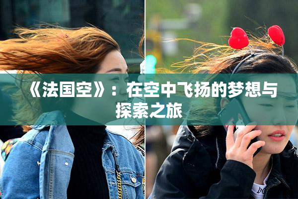 《法国空》：在空中飞扬的梦想与探索之旅