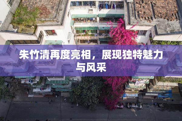 朱竹清再度亮相，展现独特魅力与风采