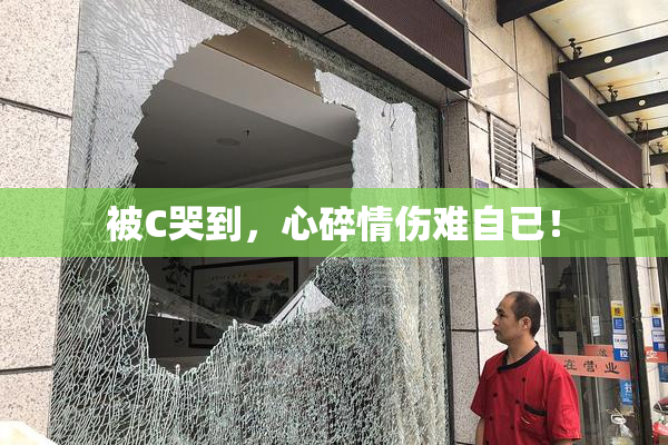 被C哭到，心碎情伤难自已！