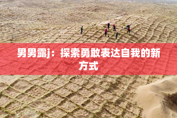 男男露j：探索勇敢表达自我的新方式