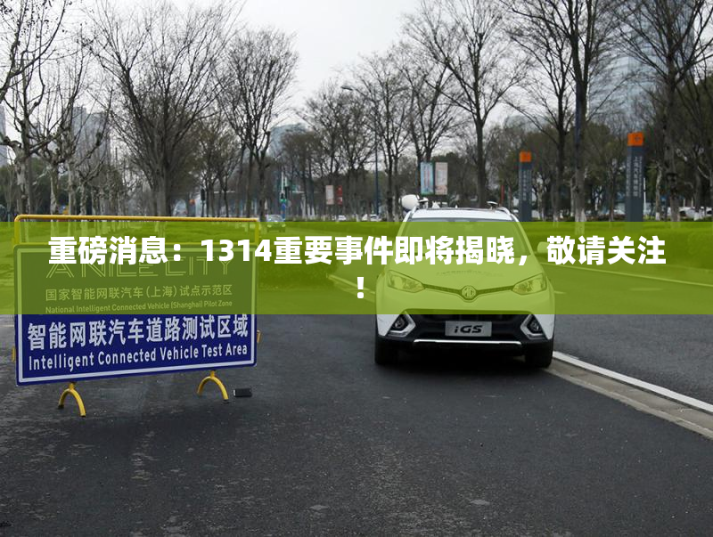 重磅消息：1314重要事件即将揭晓，敬请关注！