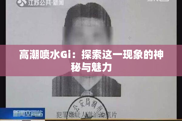 高潮喷水Gi：探索这一现象的神秘与魅力