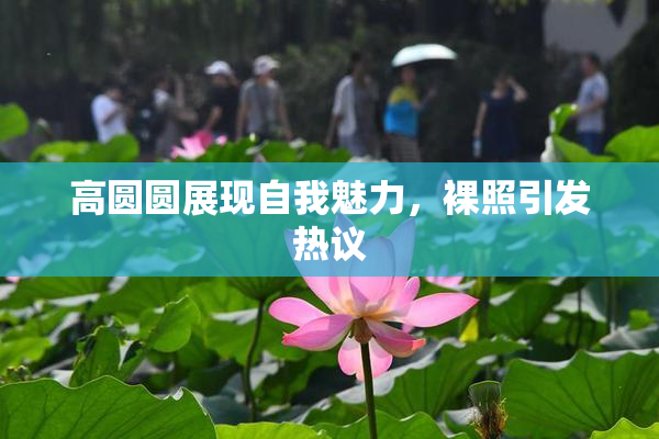 高圆圆展现自我魅力，裸照引发热议