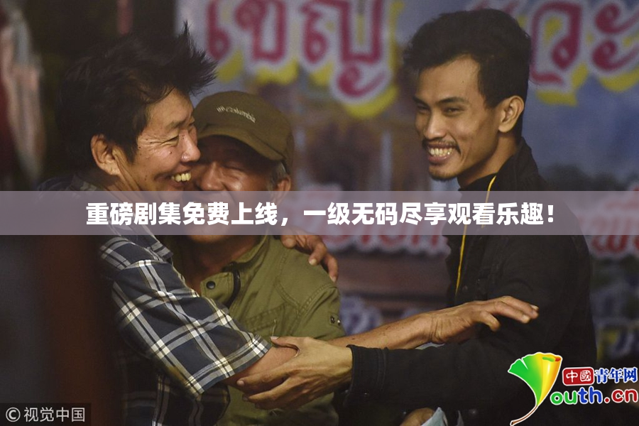重磅剧集免费上线，一级无码尽享观看乐趣！