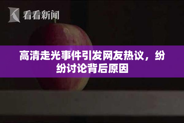 高清走光事件引发网友热议，纷纷讨论背后原因