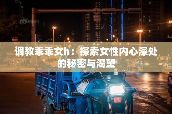 调教乖乖女h：探索女性内心深处的秘密与渴望