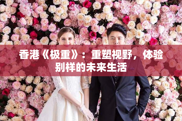 香港《极重》：重塑视野，体验别样的未来生活