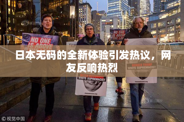 日本无码的全新体验引发热议，网友反响热烈