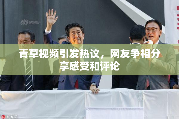 青草视频引发热议，网友争相分享感受和评论