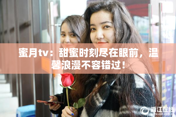 蜜月tv：甜蜜时刻尽在眼前，温馨浪漫不容错过！
