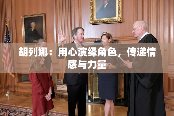 胡列娜：用心演绎角色，传递情感与力量