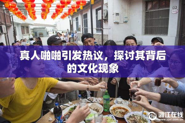 真人啪啪引发热议，探讨其背后的文化现象