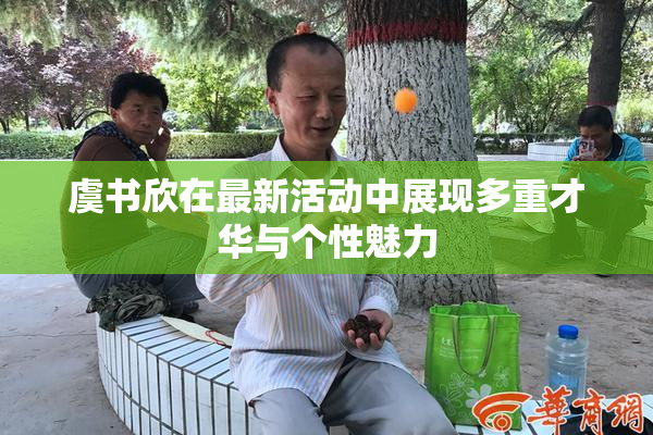 虞书欣在最新活动中展现多重才华与个性魅力