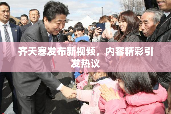 齐天寒发布新视频，内容精彩引发热议