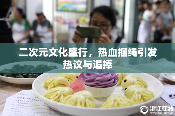 二次元文化盛行，热血捆绳引发热议与追捧