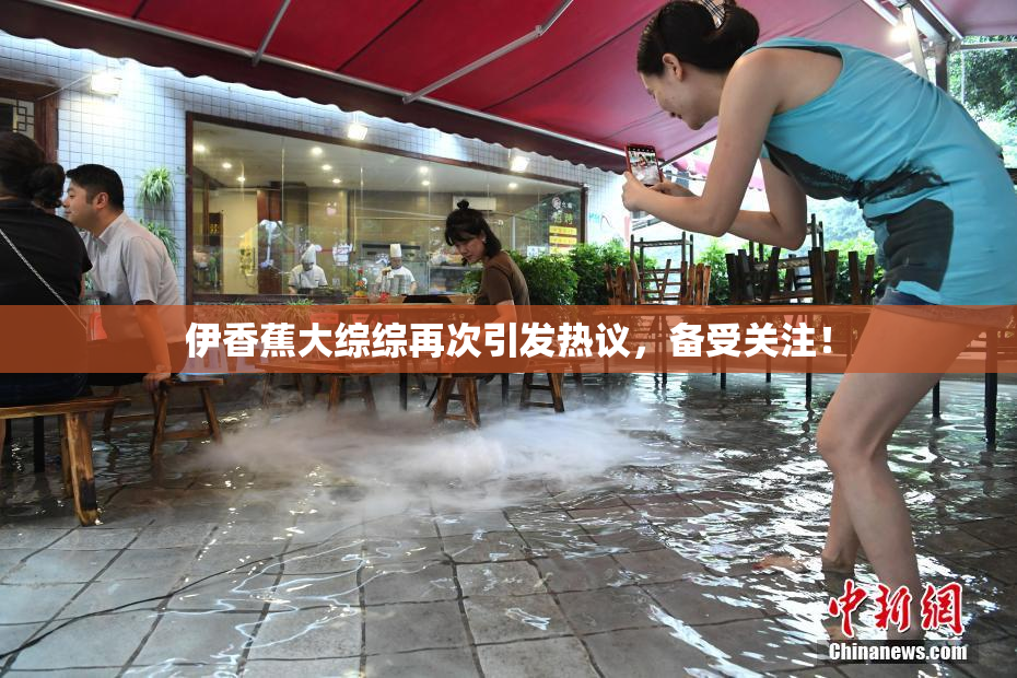 伊香蕉大综综再次引发热议，备受关注！