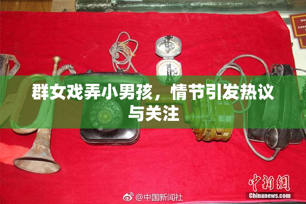 群女戏弄小男孩，情节引发热议与关注