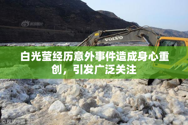 白光莹经历意外事件造成身心重创，引发广泛关注