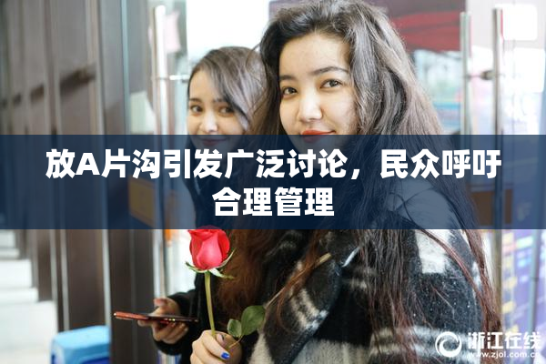 放A片沟引发广泛讨论，民众呼吁合理管理