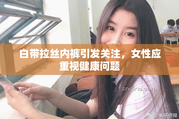 白带拉丝内裤引发关注，女性应重视健康问题