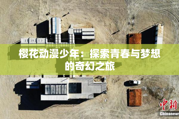 樱花动漫少年：探索青春与梦想的奇幻之旅