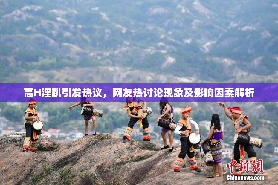 高H淫趴引发热议，网友热讨论现象及影响因素解析