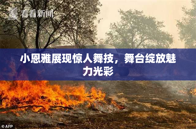 小恩雅展现惊人舞技，舞台绽放魅力光彩