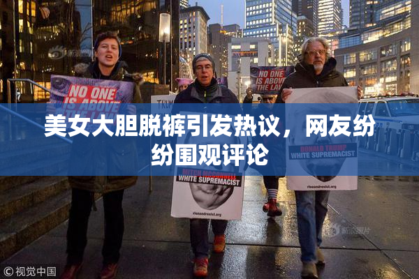 美女大胆脱裤引发热议，网友纷纷围观评论
