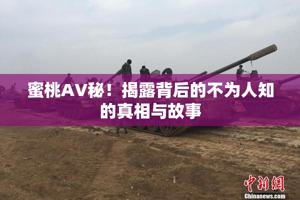 蜜桃AV秘！揭露背后的不为人知的真相与故事