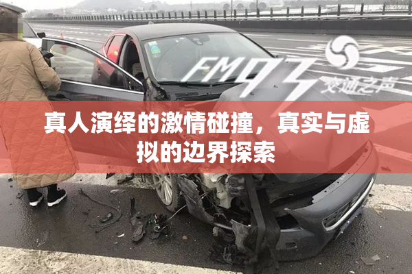 真人演绎的激情碰撞，真实与虚拟的边界探索