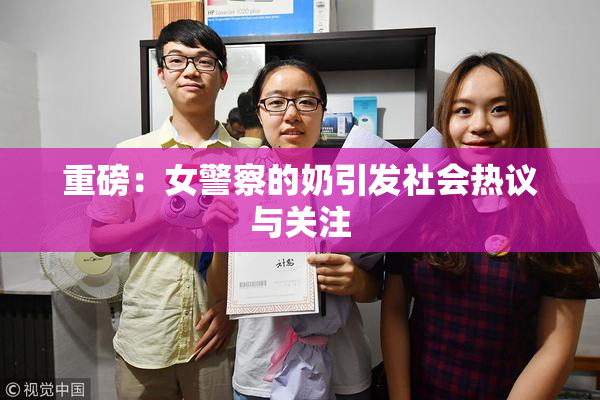 重磅：女警察的奶引发社会热议与关注