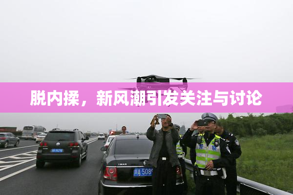 脱内揉，新风潮引发关注与讨论