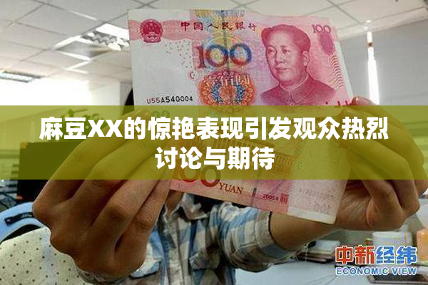 麻豆XX的惊艳表现引发观众热烈讨论与期待