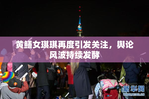 黄鳝女琪琪再度引发关注，舆论风波持续发酵