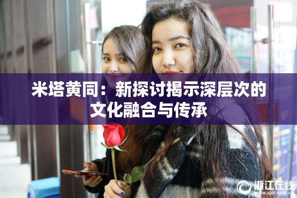 米塔黄同：新探讨揭示深层次的文化融合与传承