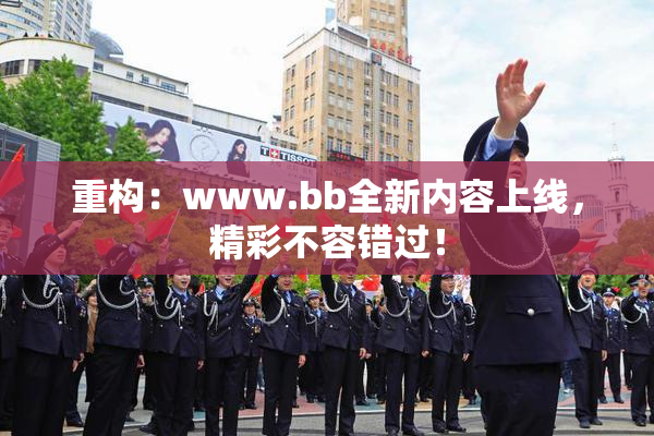 重构：www.bb全新内容上线，精彩不容错过！