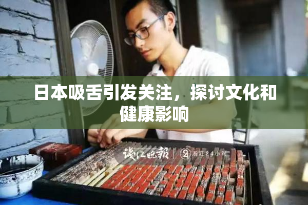 日本吸舌引发关注，探讨文化和健康影响