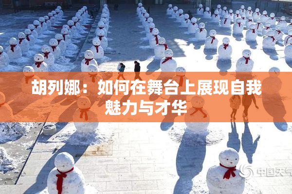 胡列娜：如何在舞台上展现自我魅力与才华