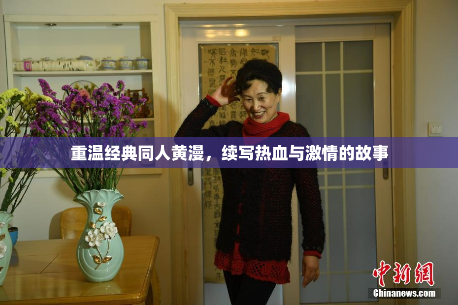 重温经典同人黄漫，续写热血与激情的故事
