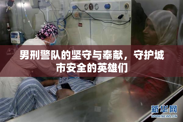 男刑警队的坚守与奉献，守护城市安全的英雄们