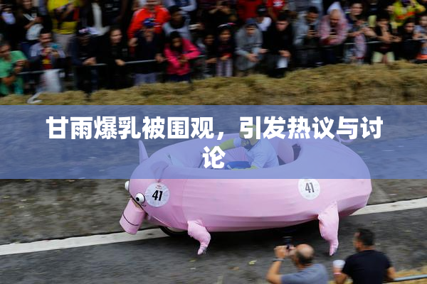 甘雨爆乳被围观，引发热议与讨论