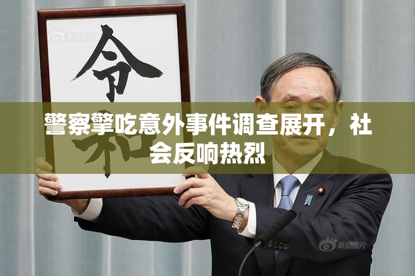 警察擎吃意外事件调查展开，社会反响热烈